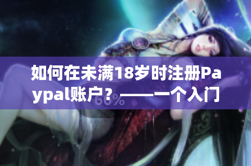 如何在未满18岁时注册Paypal账户？——一个入门指南