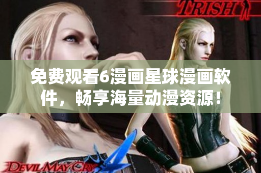 免费观看6漫画星球漫画软件，畅享海量动漫资源！