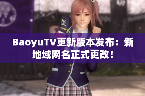 BaoyuTV更新版本发布：新地域网名正式更改！
