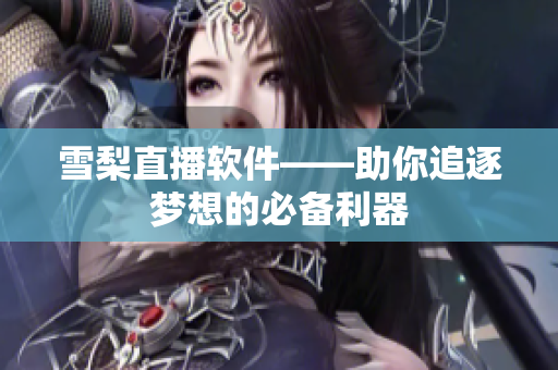 雪梨直播软件——助你追逐梦想的必备利器