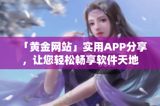 「黄金网站」实用APP分享，让您轻松畅享软件天地
