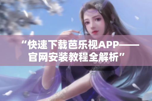 “快速下载芭乐视APP——官网安装教程全解析”