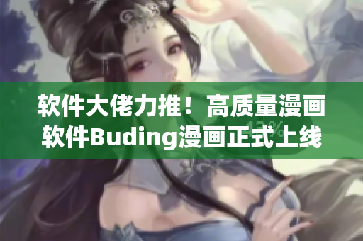 软件大佬力推！高质量漫画软件Buding漫画正式上线！