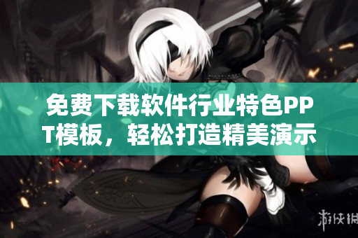 免费下载软件行业特色PPT模板，轻松打造精美演示文稿
