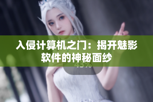 入侵计算机之门：揭开魅影软件的神秘面纱