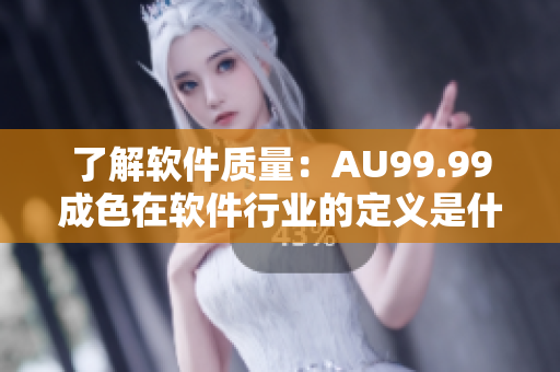 了解软件质量：AU99.99成色在软件行业的定义是什么？