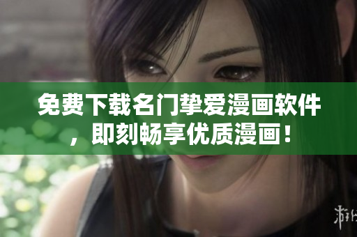 免费下载名门挚爱漫画软件，即刻畅享优质漫画！