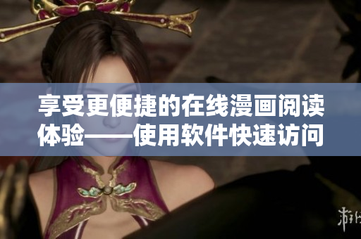 享受更便捷的在线漫画阅读体验——使用软件快速访问漫画岛！