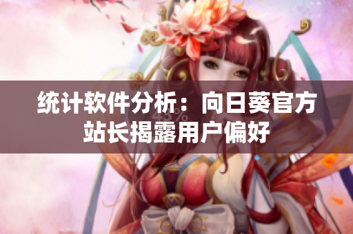 统计软件分析：向日葵官方站长揭露用户偏好
