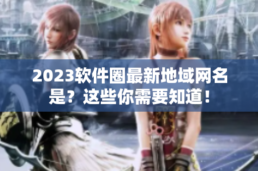 2023软件圈最新地域网名是？这些你需要知道！