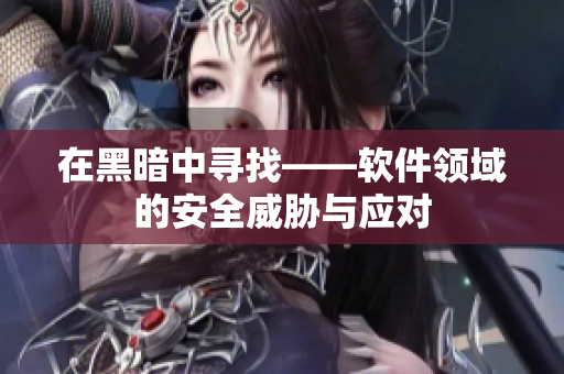 在黑暗中寻找——软件领域的安全威胁与应对