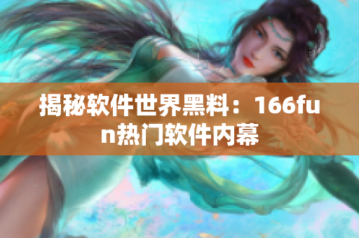 揭秘软件世界黑料：166fun热门软件内幕