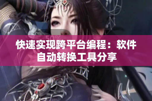 快速实现跨平台编程：软件自动转换工具分享