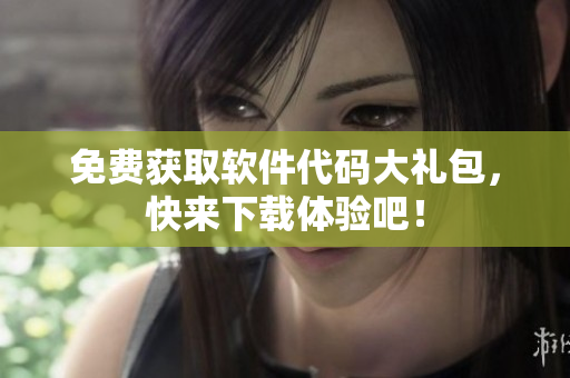 免费获取软件代码大礼包，快来下载体验吧！