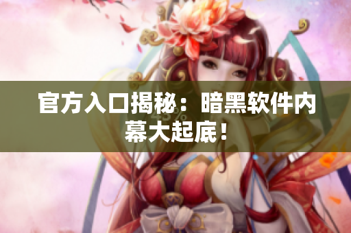 官方入口揭秘：暗黑软件内幕大起底！