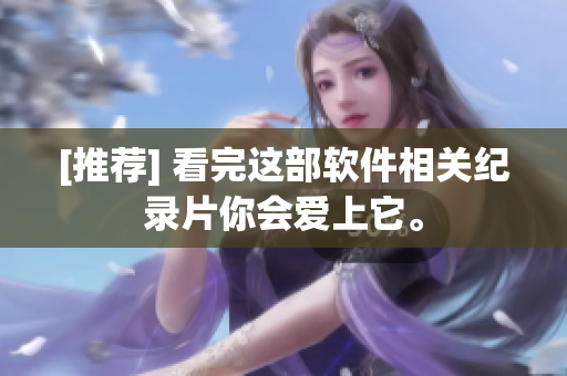 [推荐] 看完这部软件相关纪录片你会爱上它。
