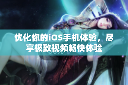 优化你的iOS手机体验，尽享极致视频畅快体验