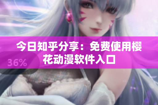今日知乎分享：免费使用樱花动漫软件入口
