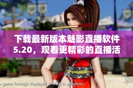 下载最新版本魅影直播软件5.20，观看更精彩的直播活动