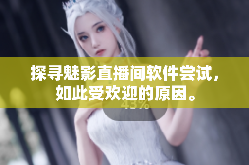 探寻魅影直播间软件尝试，如此受欢迎的原因。