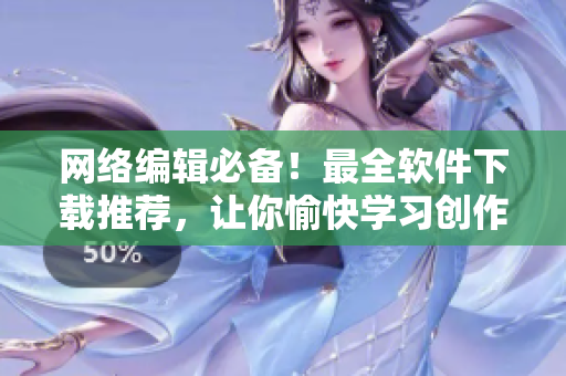 网络编辑必备！最全软件下载推荐，让你愉快学习创作