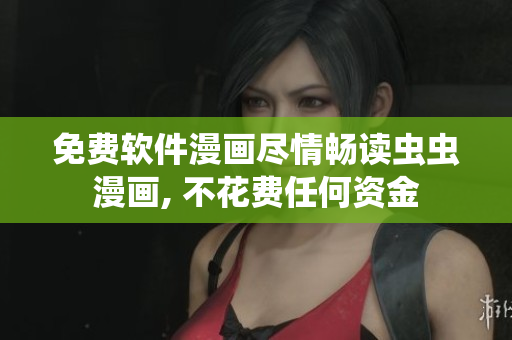 免费软件漫画尽情畅读虫虫漫画, 不花费任何资金