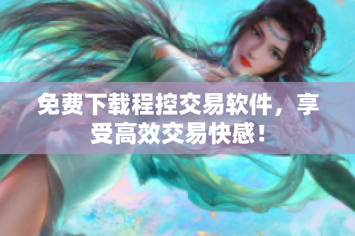 免费下载程控交易软件，享受高效交易快感！