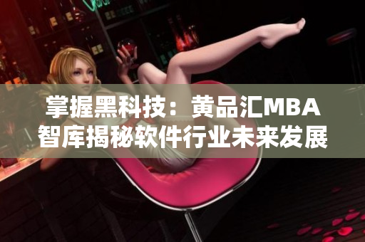 掌握黑科技：黄品汇MBA智库揭秘软件行业未来发展趋势