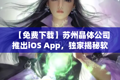 【免费下载】苏州晶体公司推出iOS App，独家揭秘软件内幕