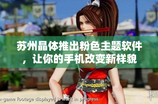苏州晶体推出粉色主题软件，让你的手机改变新样貌