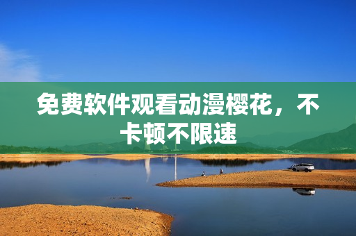 免费软件观看动漫樱花，不卡顿不限速