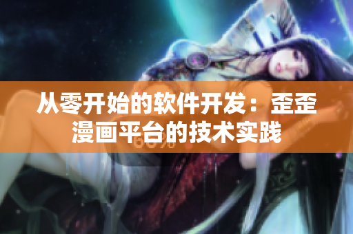 从零开始的软件开发：歪歪漫画平台的技术实践