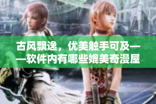 古风飘逸，优美触手可及——软件内有哪些媲美奇漫屋漫画的佳作？