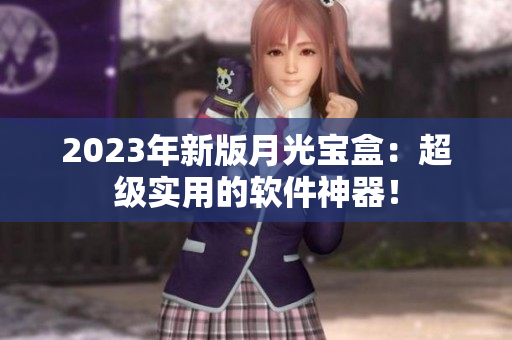 2023年新版月光宝盒：超级实用的软件神器！