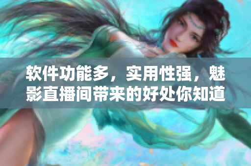 软件功能多，实用性强，魅影直播间带来的好处你知道吗？