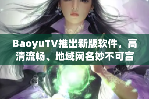 BaoyuTV推出新版软件，高清流畅、地域网名妙不可言