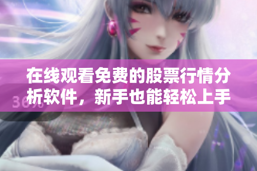 在线观看免费的股票行情分析软件，新手也能轻松上手！