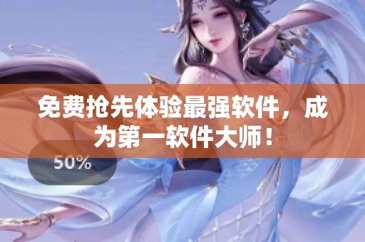 免费抢先体验最强软件，成为第一软件大师！