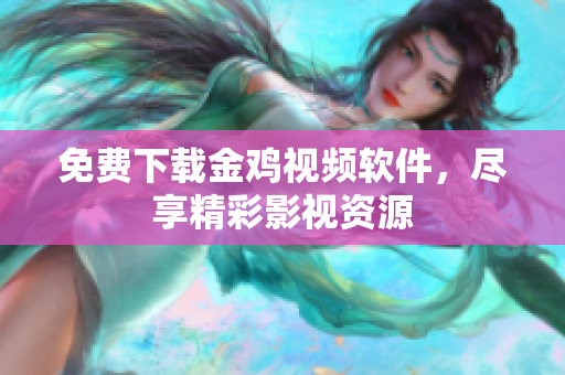 免费下载金鸡视频软件，尽享精彩影视资源