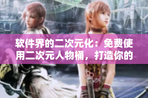 软件界的二次元化：免费使用二次元人物桶，打造你的专属软件角色