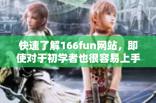 快速了解166fun网站，即使对于初学者也很容易上手
