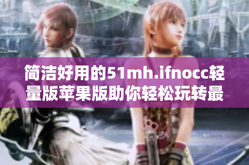 简洁好用的51mh.ifnocc轻量版苹果版助你轻松玩转最火软件