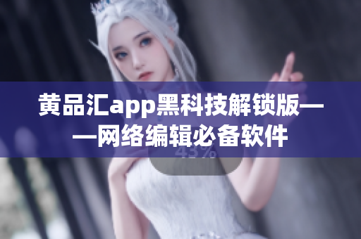 黄品汇app黑科技解锁版——网络编辑必备软件