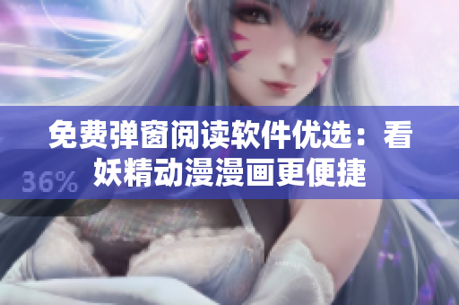 免费弹窗阅读软件优选：看妖精动漫漫画更便捷