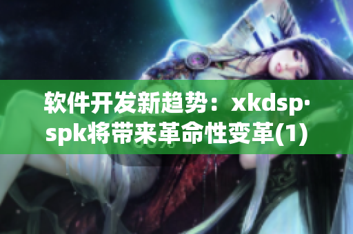 软件开发新趋势：xkdsp·spk将带来革命性变革(1)