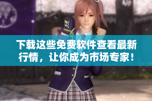 下载这些免费软件查看最新行情，让你成为市场专家！