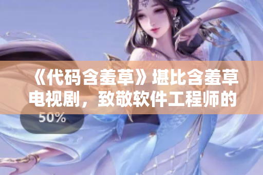 《代码含羞草》堪比含羞草电视剧，致敬软件工程师的主题曲已上线！