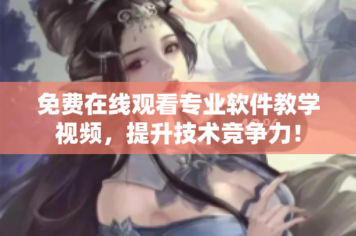 免费在线观看专业软件教学视频，提升技术竞争力！