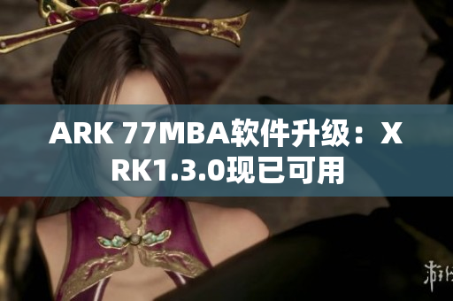 ARK 77MBA软件升级：XRK1.3.0现已可用