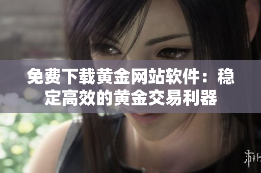 免费下载黄金网站软件：稳定高效的黄金交易利器